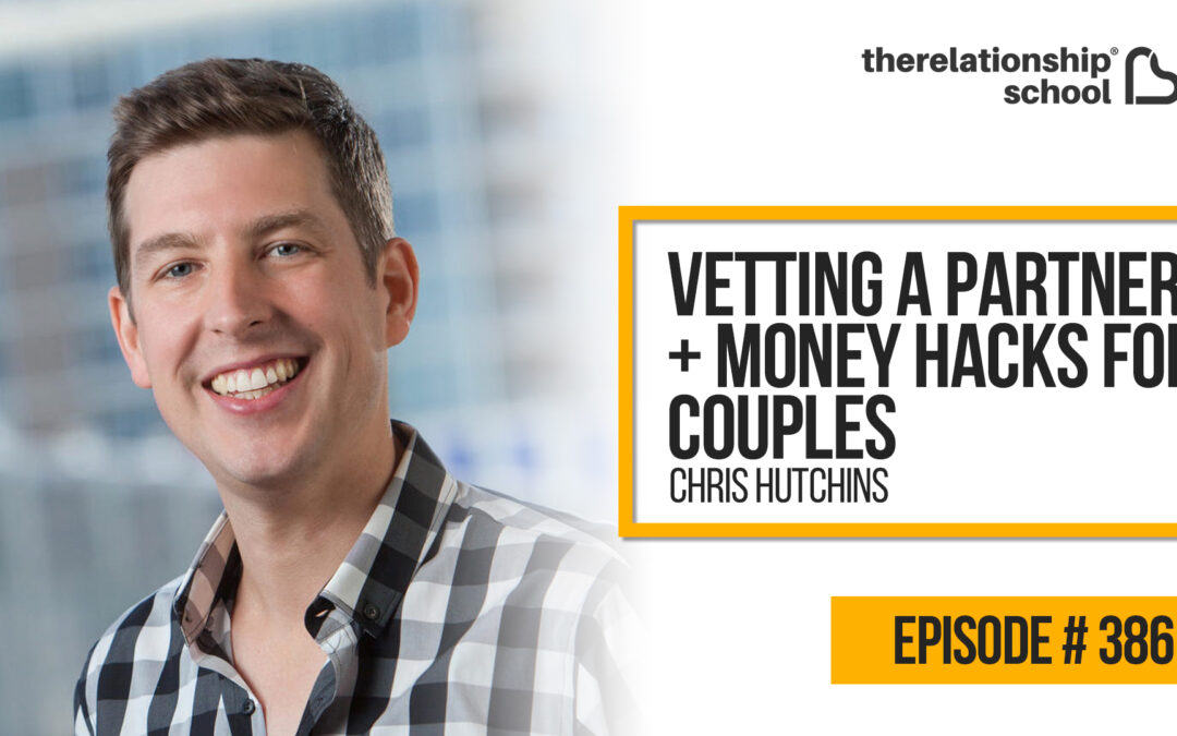Vetting a Partner + Money Hacks for Couples  – Chris Hutchins – 386