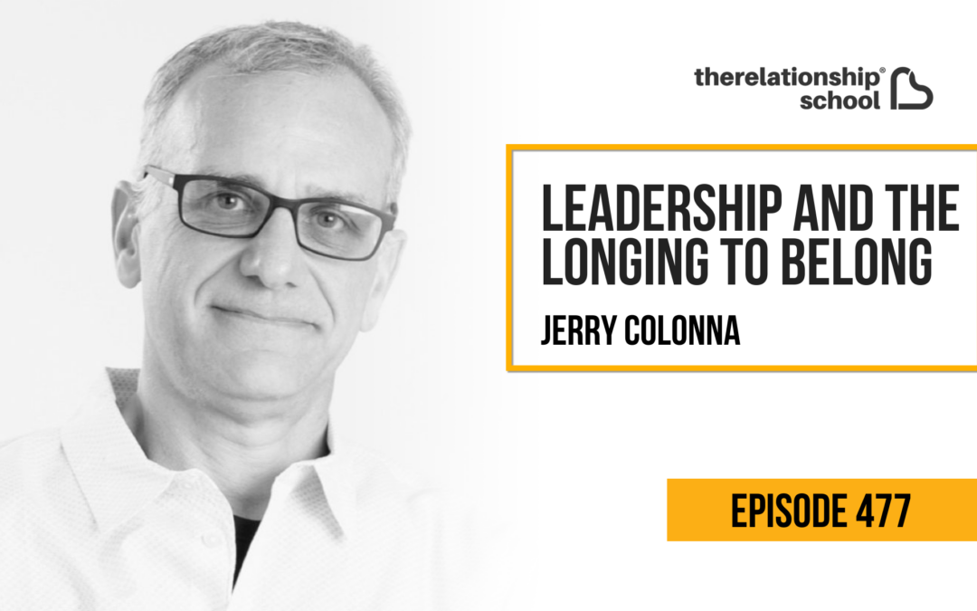 Leadership and the Longing to Belong – Jerry Colonna – 477